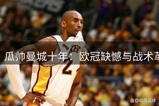 瓜帅曼城十年：欧冠缺憾与战术革新并存