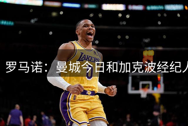 罗马诺：曼城今日和加克波经纪人会面 利物浦向明特提交了2份报价